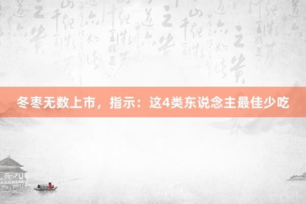 冬枣无数上市，指示：这4类东说念主最佳少吃