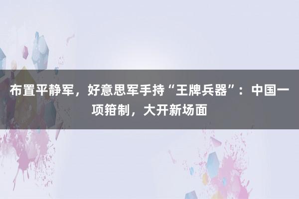 布置平静军，好意思军手持“王牌兵器”：中国一项箝制，大开新场面