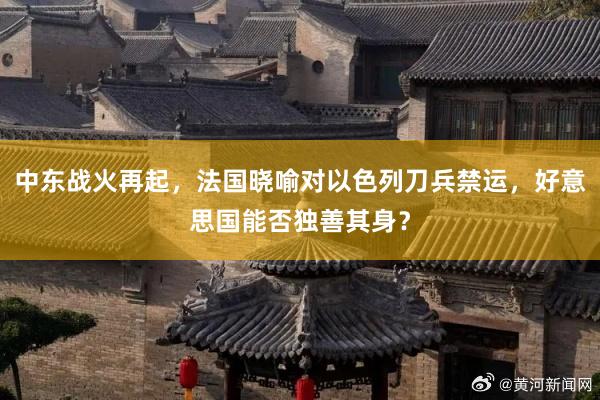 中东战火再起，法国晓喻对以色列刀兵禁运，好意思国能否独善其身？