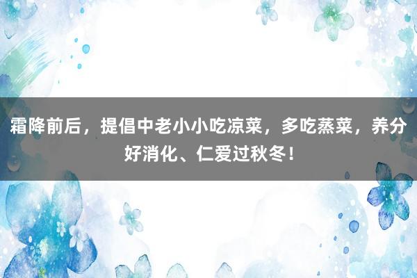 霜降前后，提倡中老小小吃凉菜，多吃蒸菜，养分好消化、仁爱过秋冬！