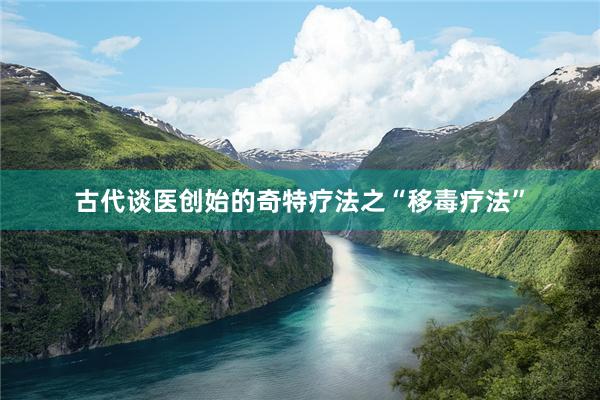 古代谈医创始的奇特疗法之“移毒疗法”