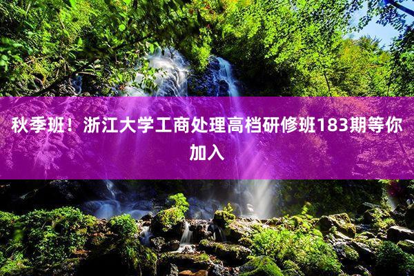 秋季班！浙江大学工商处理高档研修班183期等你加入