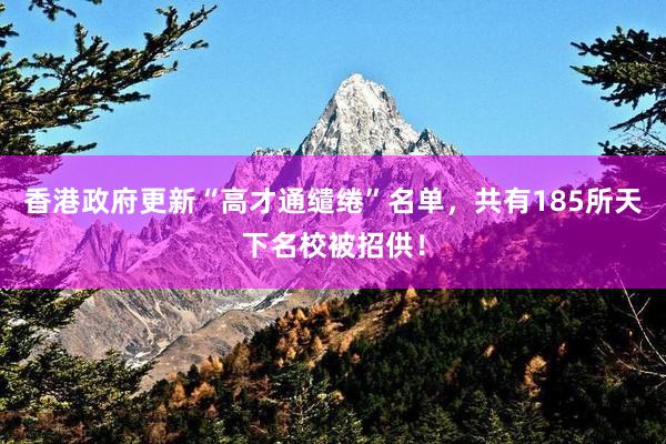 香港政府更新“高才通缱绻”名单，共有185所天下名校被招供！