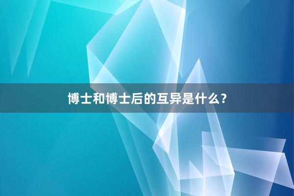 博士和博士后的互异是什么？