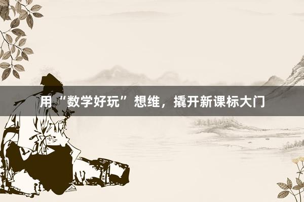 用 “数学好玩” 想维，撬开新课标大门