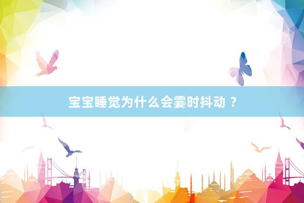 宝宝睡觉为什么会霎时抖动 ？