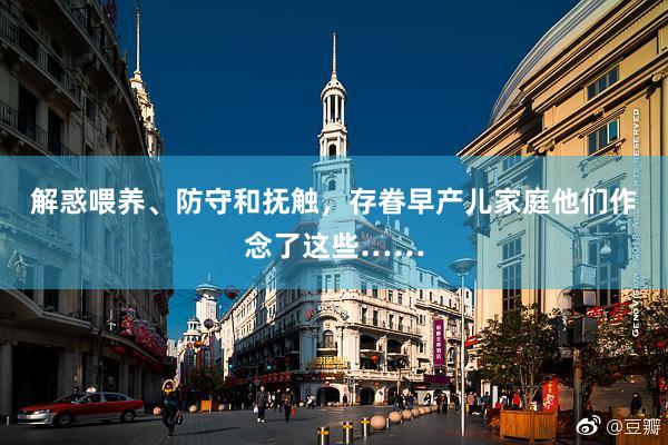 解惑喂养、防守和抚触，存眷早产儿家庭他们作念了这些……