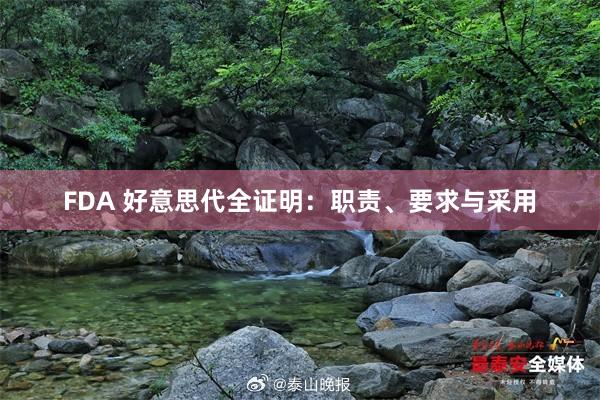 FDA 好意思代全证明：职责、要求与采用