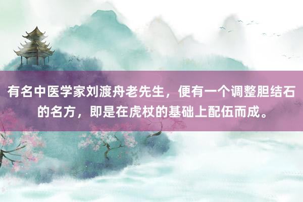 有名中医学家刘渡舟老先生，便有一个调整胆结石的名方，即是在虎杖的基础上配伍而成。