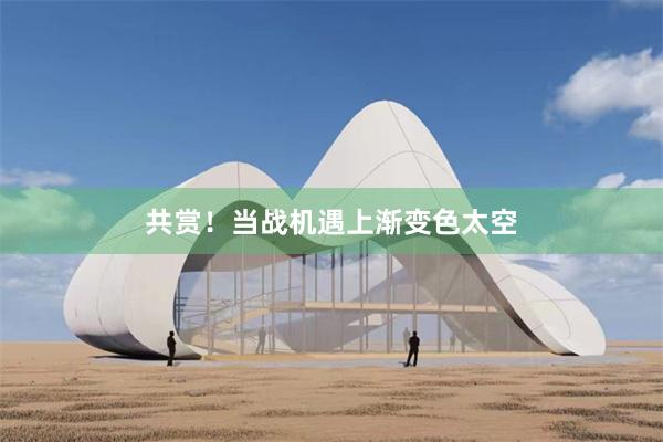 共赏！当战机遇上渐变色太空