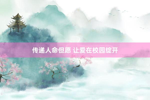 传递人命但愿 让爱在校园绽开