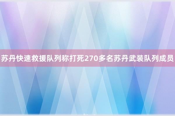 苏丹快速救援队列称打死270多名苏丹武装队列成员