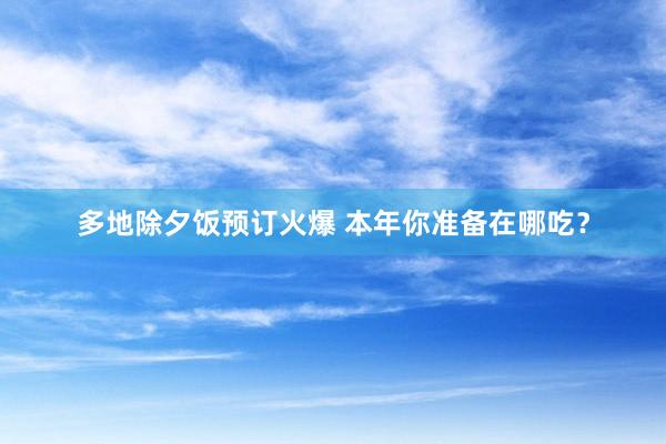 多地除夕饭预订火爆 本年你准备在哪吃？